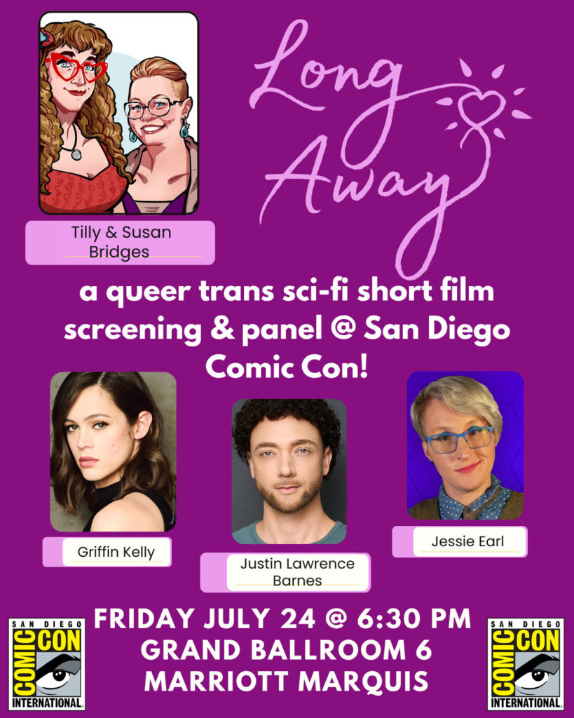 LONG AWAY, a queer trans sci-fi short film screening & panel @ San Diego Comic Con!
With Tilly & Susan Bridges, Griffin Kelly, Justin Lawrence Barnes, and Jessie Earl.
Friday July 24 @ 6:30 pm
Grand Ballroom 6
Marriott Marquis